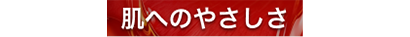 肌へのやさしさ